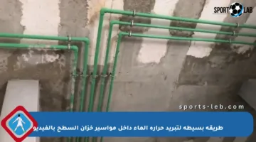 طريقة بسيطة لتبريد حرارة الماء داخل مواسير خزان السطح بالفيديو